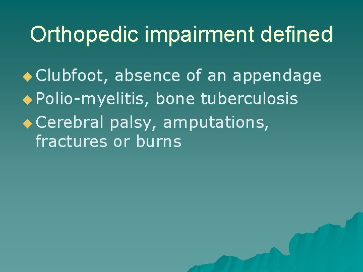 Orthopedic impairment defined u Clubfoot, absence of an appendage u Polio-myelitis, bone tuberculosis u
