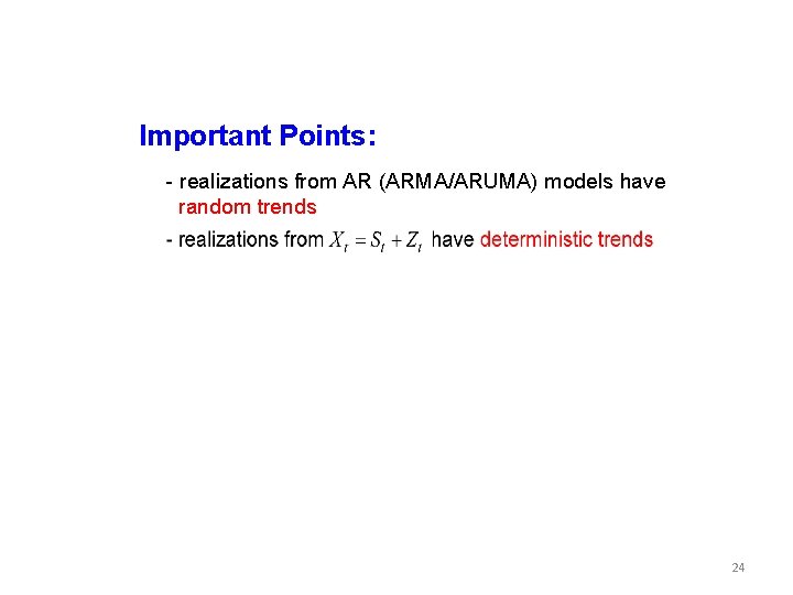 Important Points: - realizations from AR (ARMA/ARUMA) models have random trends 24 