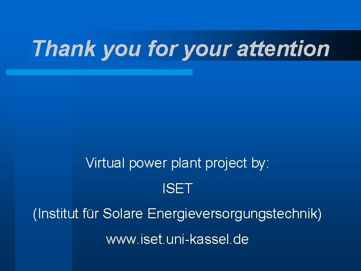 Thank you for your attention Virtual power plant project by: ISET (Institut für Solare