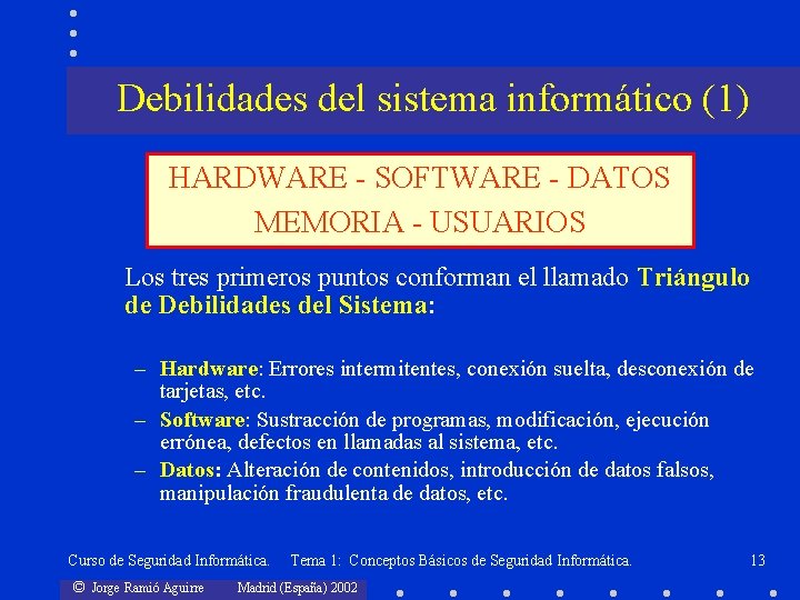 Debilidades del sistema informático (1) HARDWARE - SOFTWARE - DATOS MEMORIA - USUARIOS Los