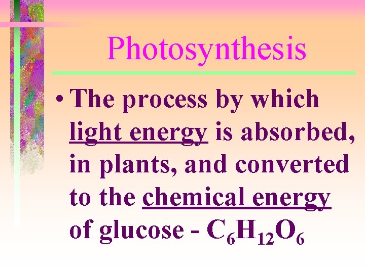 Photosynthesis • The process by which light energy is absorbed, in plants, and converted