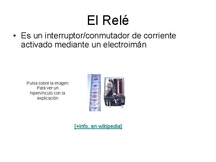 El Relé • Es un interruptor/conmutador de corriente activado mediante un electroimán Pulsa sobre