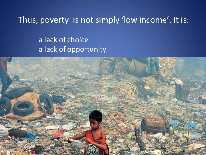 Thus, poverty is not simply ‘low income’. It is: a lack of choice a