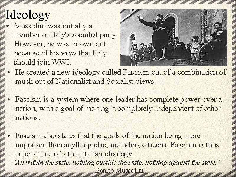Ideology • Mussolini was initially a member of Italy's socialist party. However, he was