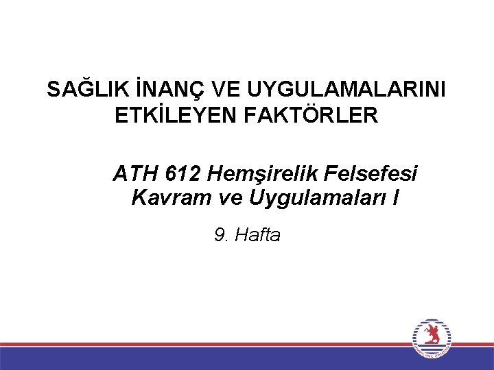 SAĞLIK İNANÇ VE UYGULAMALARINI ETKİLEYEN FAKTÖRLER ATH 612 Hemşirelik Felsefesi Kavram ve Uygulamaları I