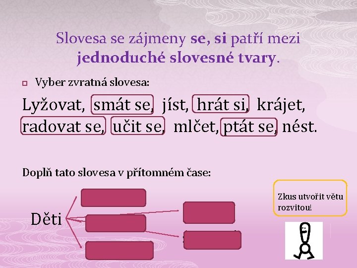 Slovesa se zájmeny se, si patří mezi jednoduché slovesné tvary. p Vyber zvratná slovesa: