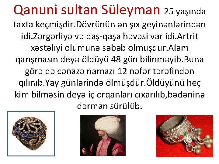 Qanuni sultan Süleyman 25 yaşında taxta keçmişdir. Dövrünün ən şıx geyinənlərindən idi. Zərgərliyə və