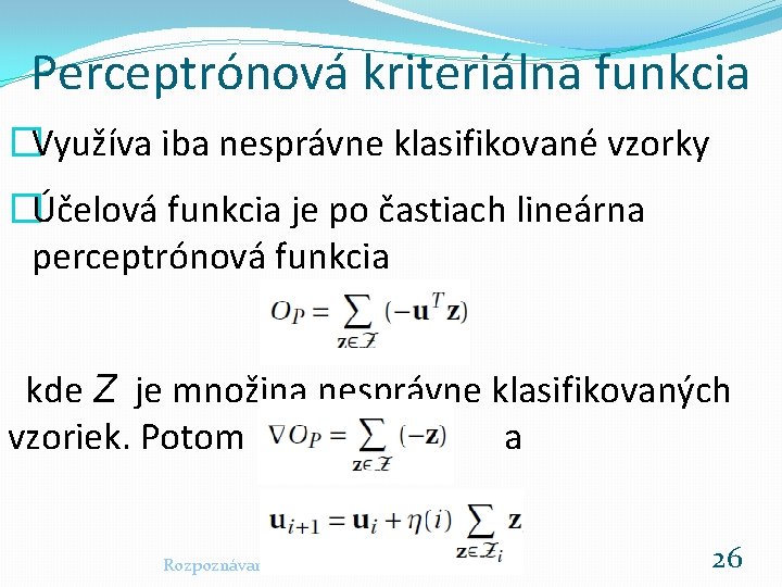 Perceptrónová kriteriálna funkcia �Využíva iba nesprávne klasifikované vzorky �Účelová funkcia je po častiach lineárna