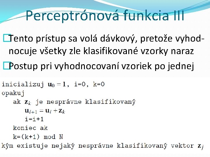 Perceptrónová funkcia III �Tento prístup sa volá dávkový, pretože vyhodnocuje všetky zle klasifikované vzorky