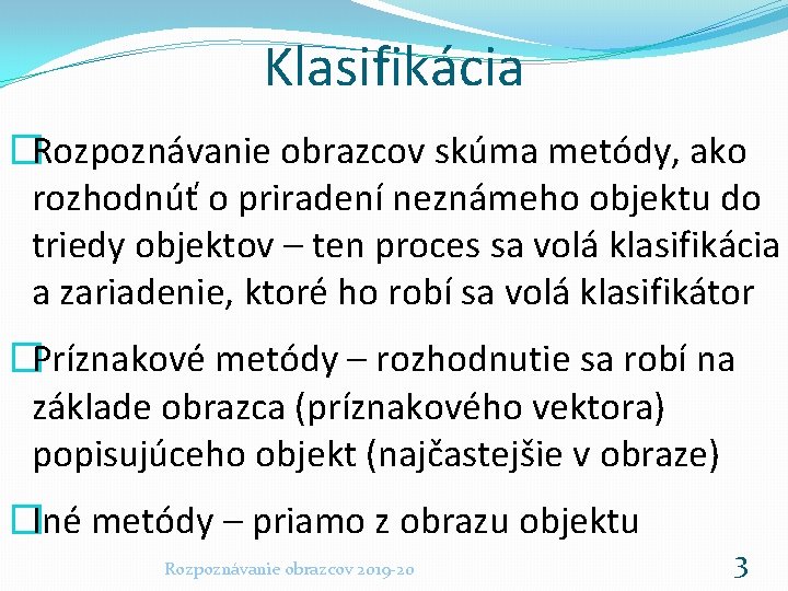 Klasifikácia �Rozpoznávanie obrazcov skúma metódy, ako rozhodnúť o priradení neznámeho objektu do triedy objektov
