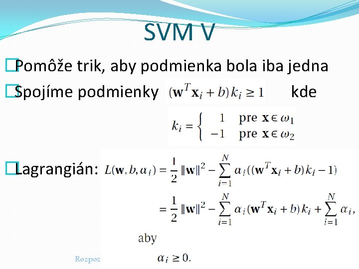 SVM V �Pomôže trik, aby podmienka bola iba jedna �Spojíme podmienky kde �Lagrangián: Rozpoznávanie