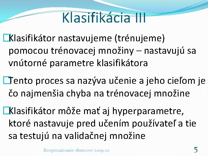 Klasifikácia III �Klasifikátor nastavujeme (trénujeme) pomocou trénovacej množiny – nastavujú sa vnútorné parametre klasifikátora