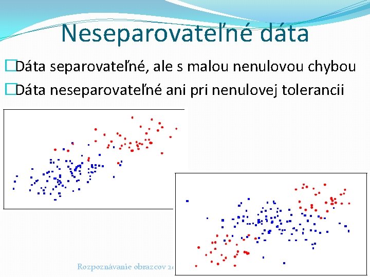 Neseparovateľné dáta �Dáta separovateľné, ale s malou nenulovou chybou �Dáta neseparovateľné ani pri nenulovej