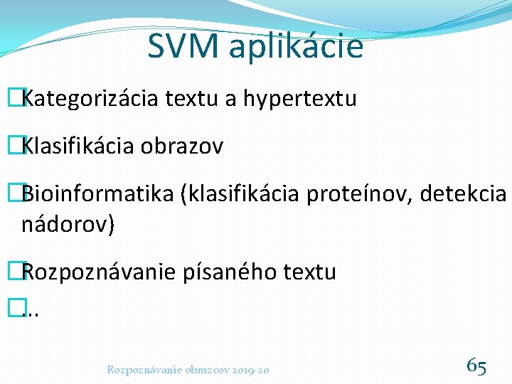 SVM aplikácie �Kategorizácia textu a hypertextu �Klasifikácia obrazov �Bioinformatika (klasifikácia proteínov, detekcia nádorov) �Rozpoznávanie