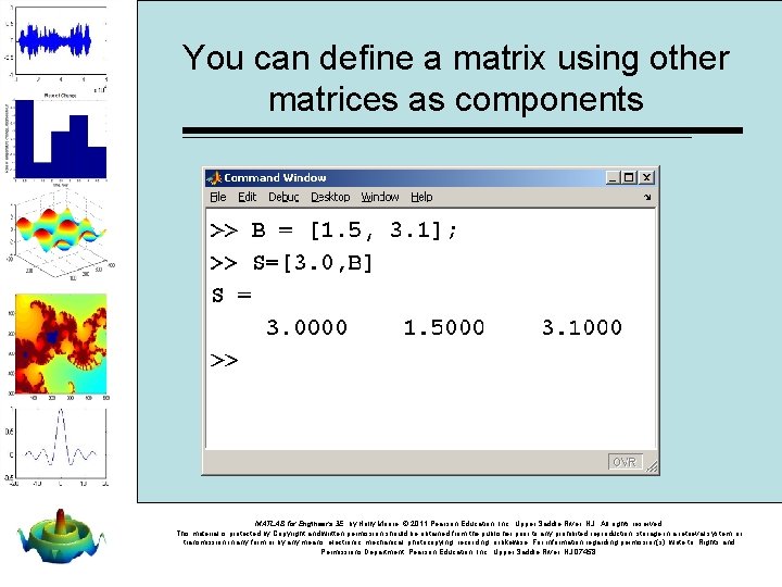You can define a matrix using other matrices as components MATLAB for Engineers 3