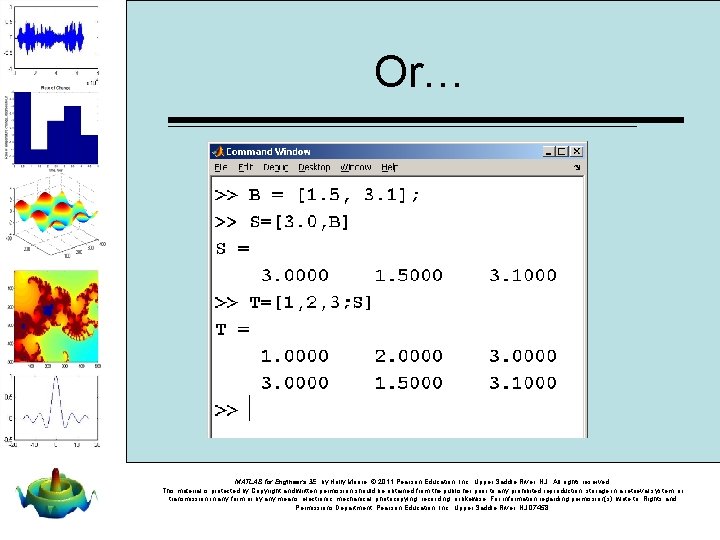 Or… MATLAB for Engineers 3 E, by Holly Moore. © 2011 Pearson Education, Inc. Or… MATLAB for Engineers 3 E, by Holly Moore. © 2011 Pearson Education, Inc.