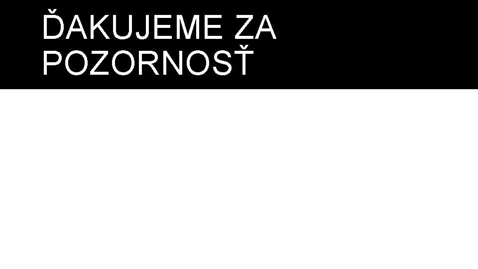 ĎAKUJEME ZA POZORNOSŤ 