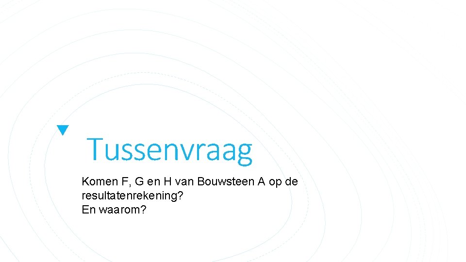 Tussenvraag Komen F, G en H van Bouwsteen A op de resultatenrekening? En waarom?
