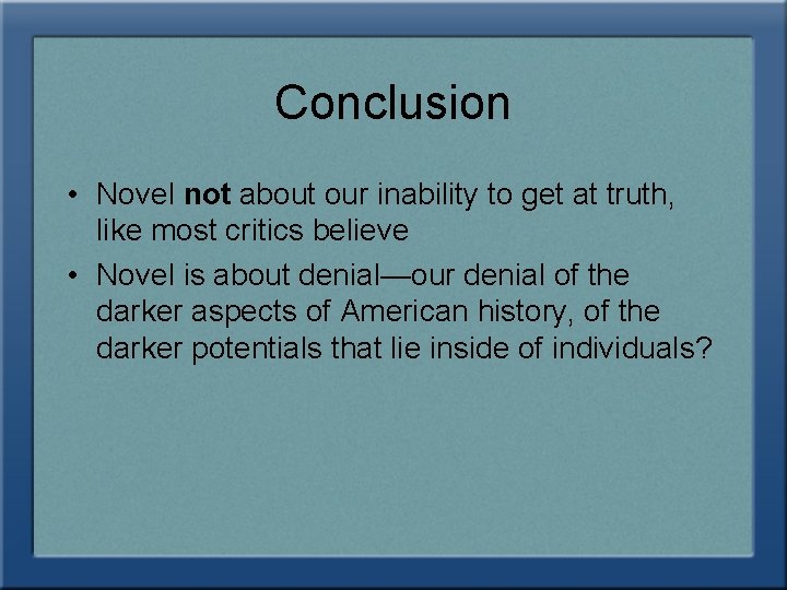 Conclusion • Novel not about our inability to get at truth, like most critics