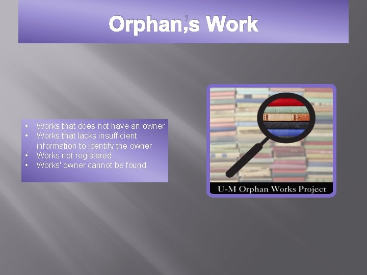 Orphan’s Work • • Works that does not have an owner Works that lacks