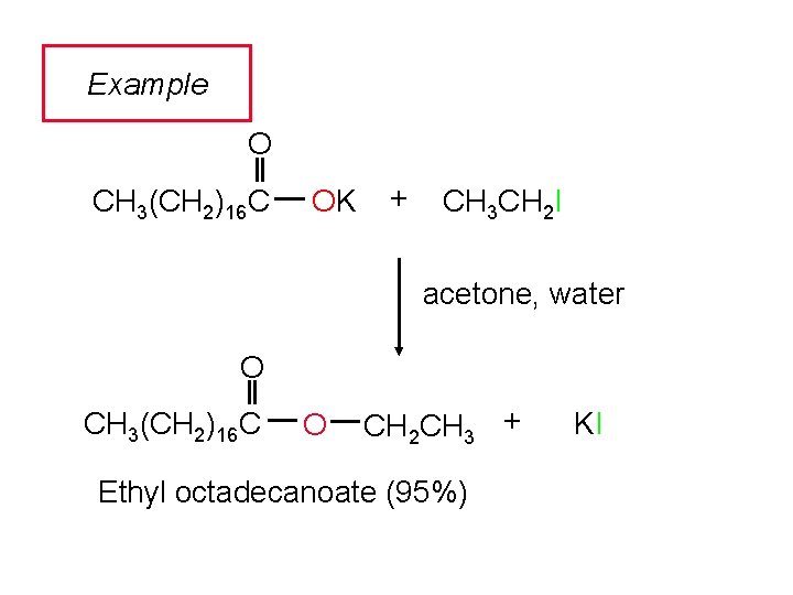 Example O CH 3(CH 2)16 C OK + CH 3 CH 2 I acetone,