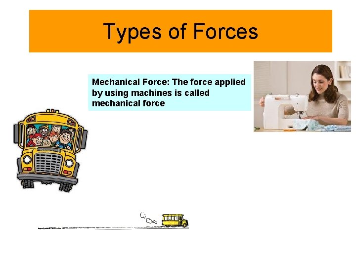 Types of Forces Mechanical Force: The force applied by using machines is called mechanical