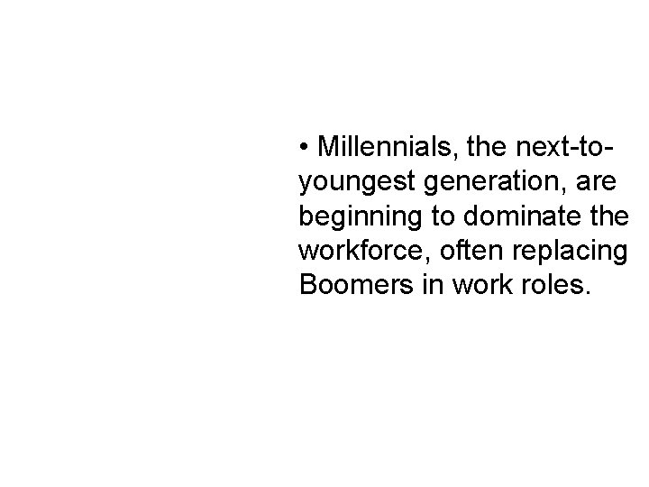  • Millennials, the next-toyoungest generation, are beginning to dominate the workforce, often replacing