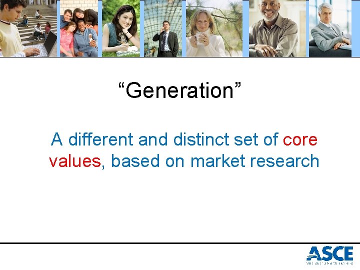 “Generation” A different and distinct set of core values, based on market research 