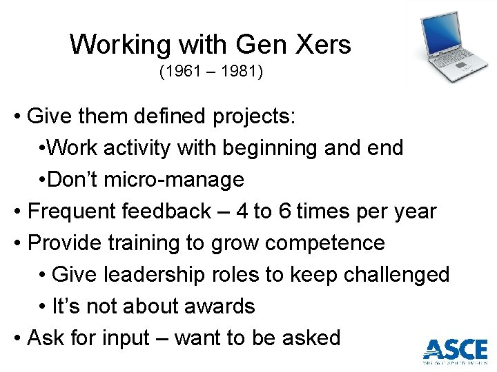 Working with Gen Xers (1961 – 1981) • Give them defined projects: • Work
