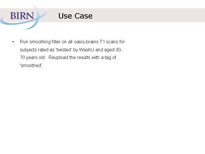 Use Case • Run smoothing filter on all oasis-brains T 1 scans for subjects