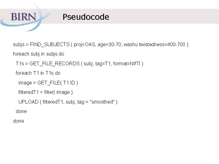 Pseudocode subjs = FIND_SUBJECTS ( proj=OAS, age=30 -70, washu: twistedness=400 -700 ) foreach subj