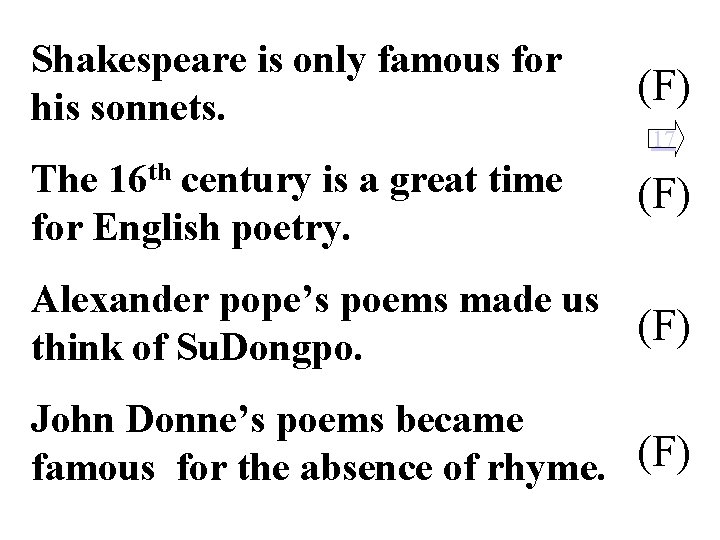 Shakespeare is only famous for his sonnets. (F) The 16 th century is a