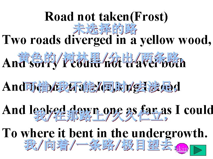 Road not taken(Frost) Two roads diverged in a yellow wood, And sorry I could