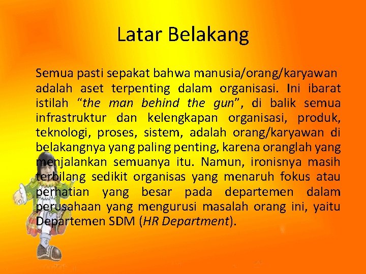 Latar Belakang Semua pasti sepakat bahwa manusia/orang/karyawan adalah aset terpenting dalam organisasi. Ini ibarat