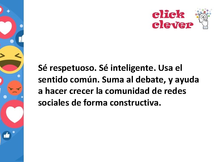 Sé respetuoso. Sé inteligente. Usa el sentido común. Suma al debate, y ayuda a
