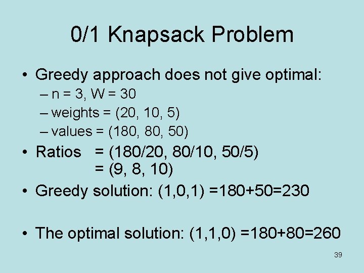 0/1 Knapsack Problem • Greedy approach does not give optimal: – n = 3,