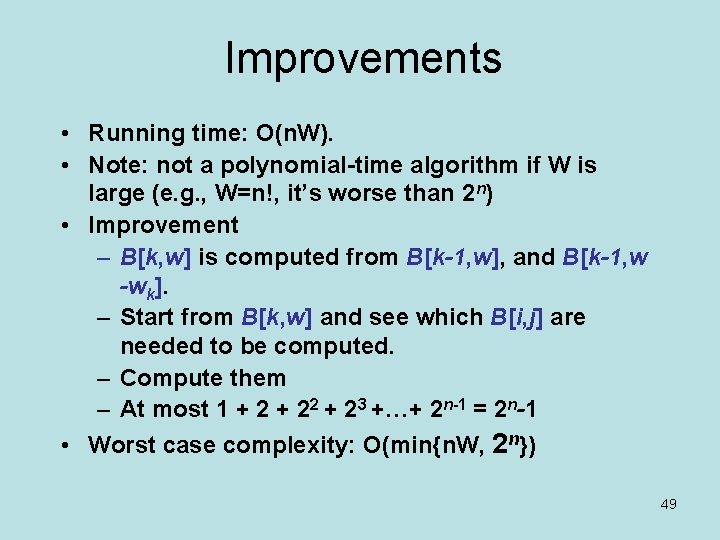 Improvements • Running time: O(n. W). • Note: not a polynomial-time algorithm if W
