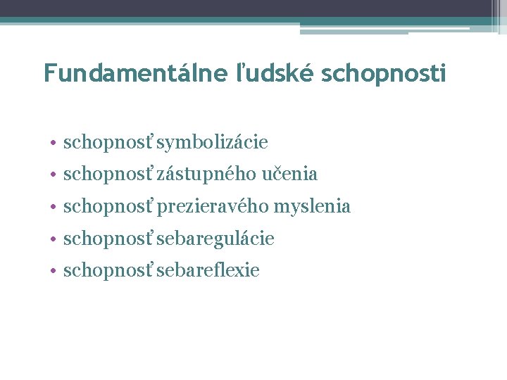 Fundamentálne ľudské schopnosti • schopnosť symbolizácie • schopnosť zástupného učenia • schopnosť prezieravého myslenia