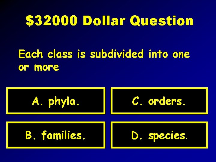 $32000 Dollar Question Each class is subdivided into one or more A. phyla. C.