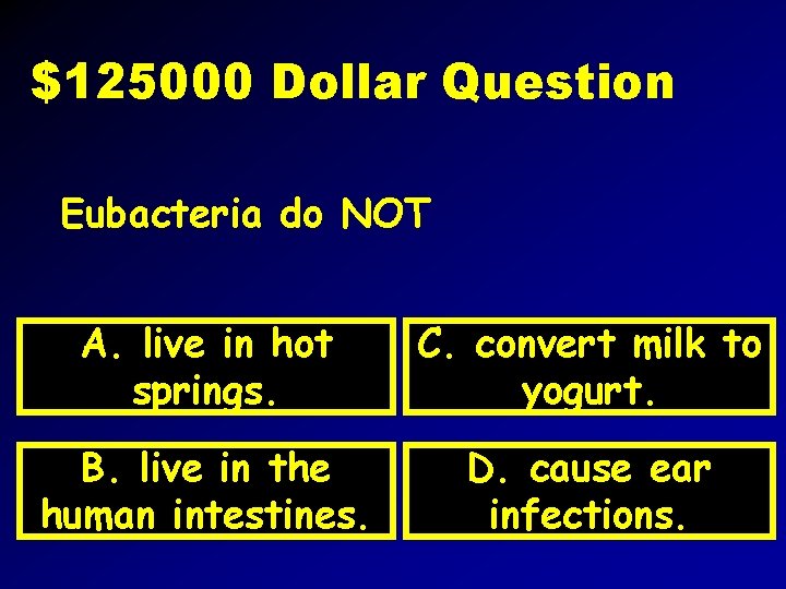 $125000 Dollar Question Eubacteria do NOT A. live in hot springs. C. convert milk