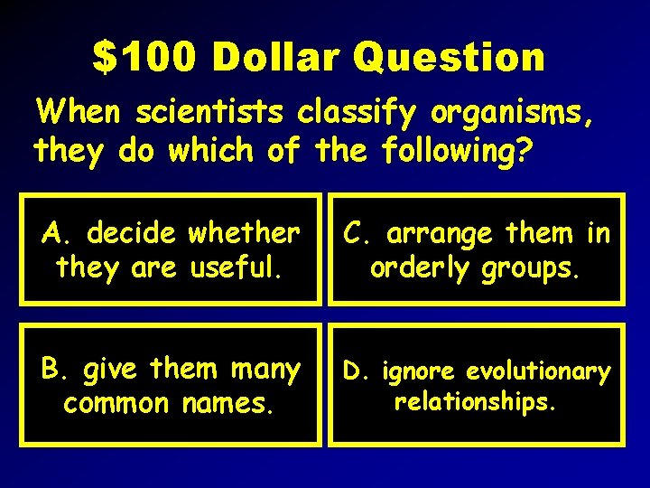 $100 Dollar Question When scientists classify organisms, they do which of the following? A.