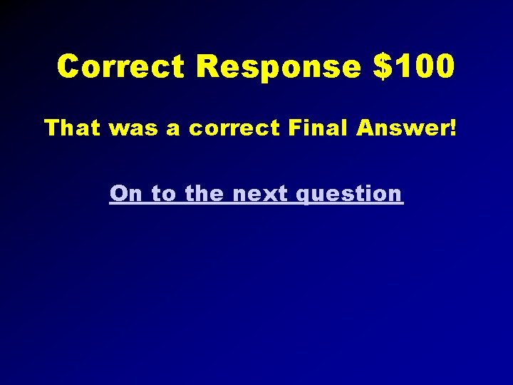 Correct Response $100 That was a correct Final Answer! On to the next question
