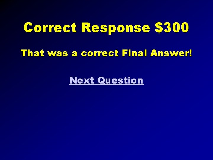 Correct Response $300 That was a correct Final Answer! Next Question 