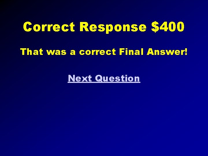 Correct Response $400 That was a correct Final Answer! Next Question 