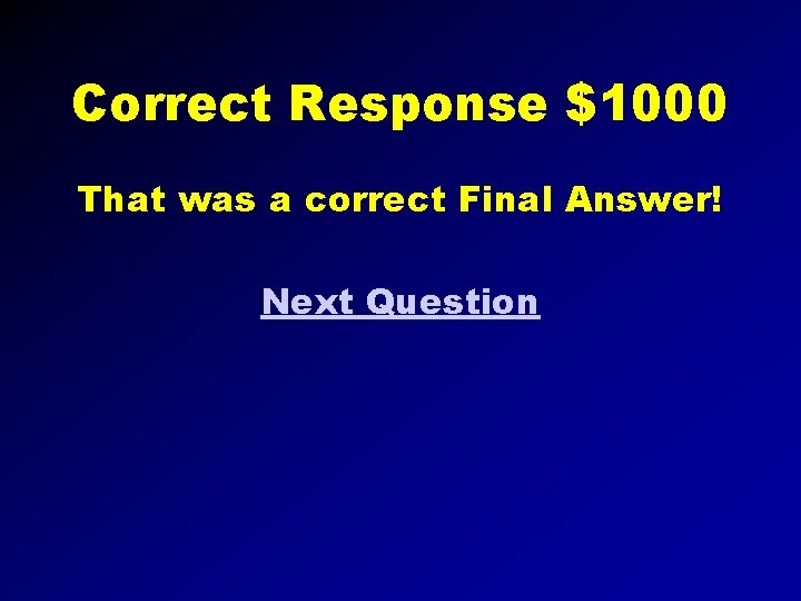 Correct Response $1000 That was a correct Final Answer! Next Question 