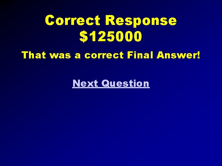 Correct Response $125000 That was a correct Final Answer! Next Question 