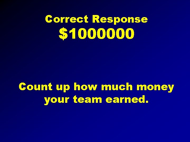 Correct Response $1000000 Count up how much money your team earned. 