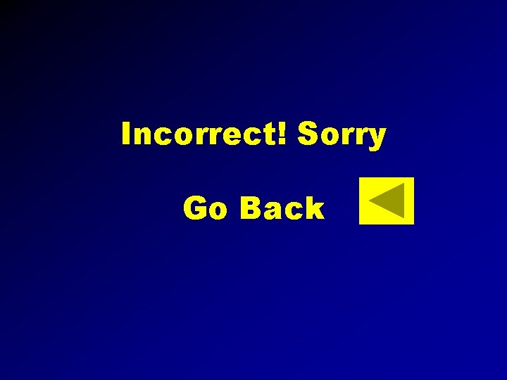 Incorrect! Sorry Go Back 