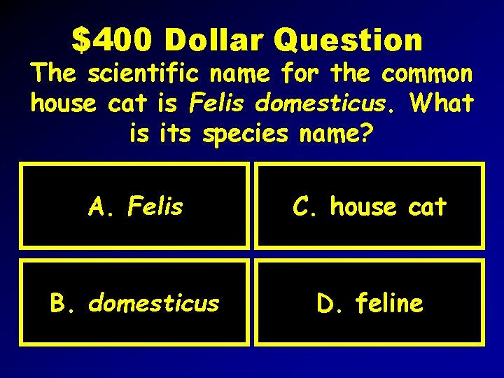 $400 Dollar Question The scientific name for the common house cat is Felis domesticus.