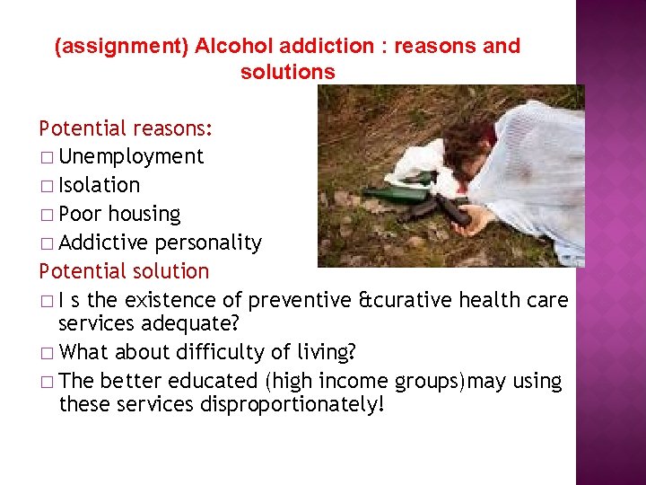 (assignment) Alcohol addiction : reasons and solutions Potential reasons: � Unemployment � Isolation �